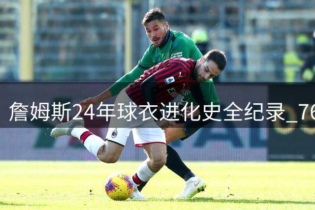 詹姆斯24年球衣进化史全纪录 76人23号战袍开启新征程